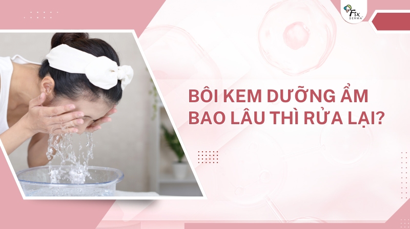 Bôi Kem Dưỡng Ẩm Bao Lâu Thì Rửa