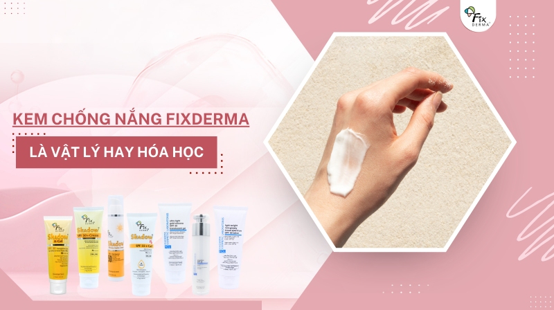 kem chống nắng fixderma là vật lý hay hóa học