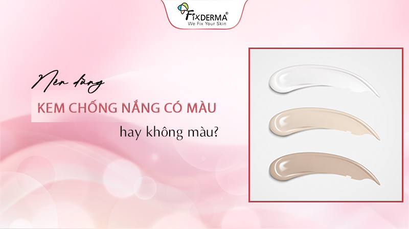 Nên dùng kem chống nắng có màu hay không màu