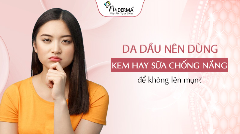da dầu nên dùng kem hay sữa chống nắng
