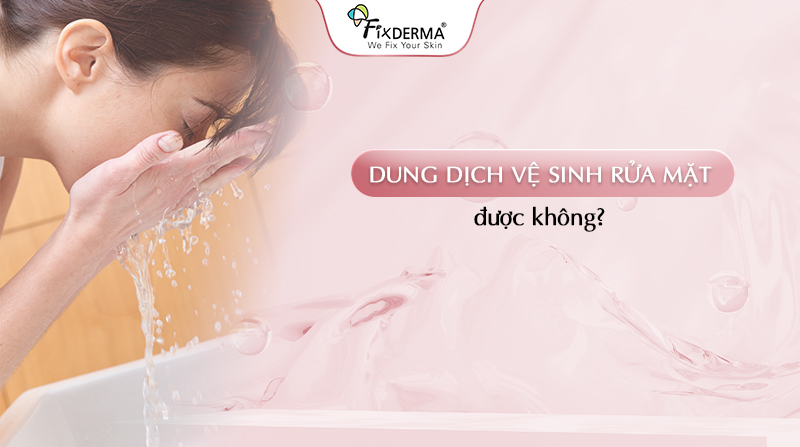dung dịch vệ sinh rửa mặt được không