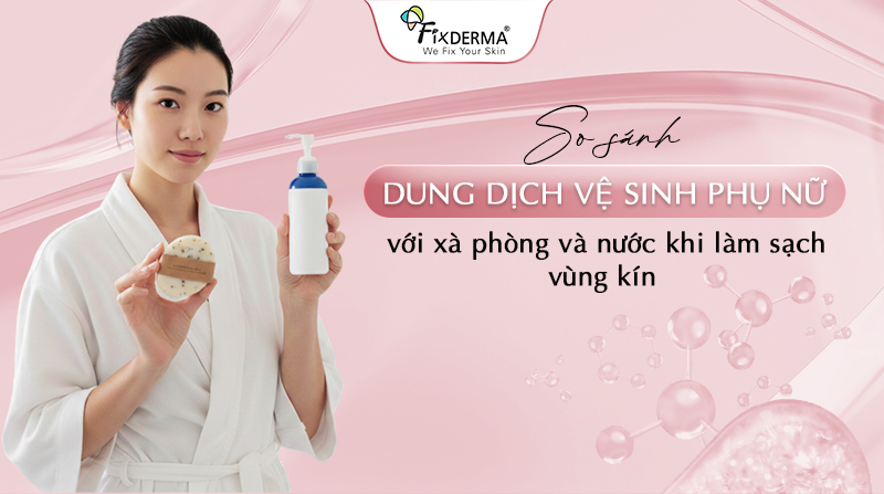 So Sánh Dung Dịch Vệ Sinh Phụ Nữ Với Xà Phòng Và Nước
