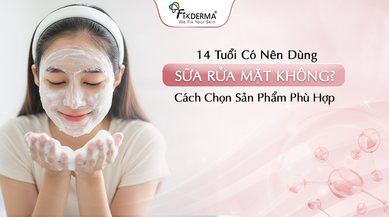 14 tuổi có nên dùng sữa rửa mặt không