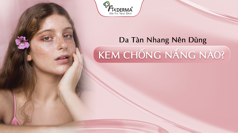 Da tàn nhang nên dùng kem chống nắng nào