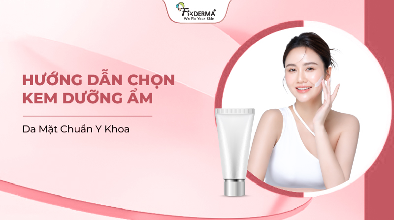Hướng Dẫn Chọn Kem Dưỡng Ẩm Da Mặt Chuẩn Y Khoa