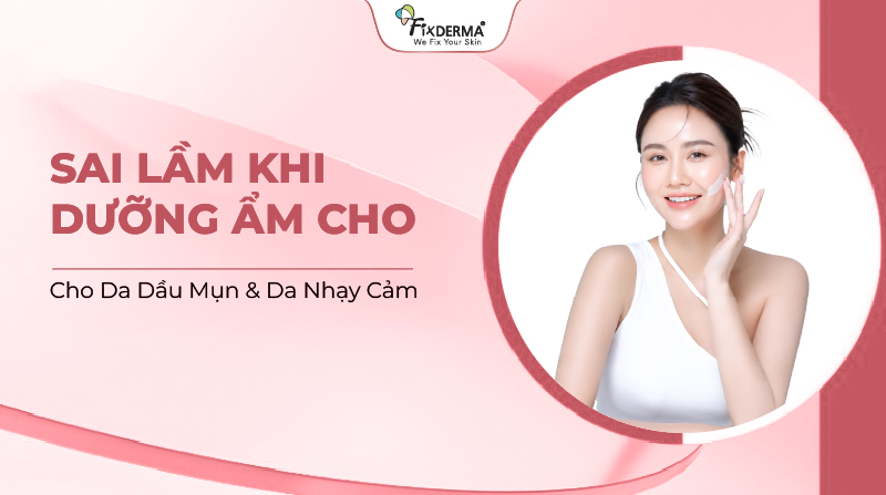 Sai Lầm Khi Dưỡng Ẩm Cho Da Dầu Mụn & Da Nhạy Cảm